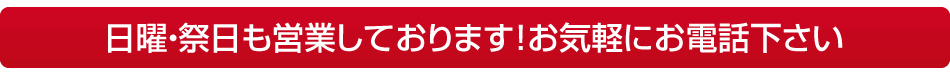 日曜・祭日も営業しております!お気軽にお電話下さい