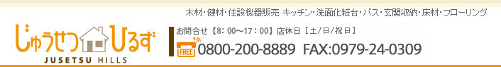 木材・健在・住設機器販売 キッチン・洗面化粧台・バス・玄関収納・床材・フローリング じゅうせつひるず お問合せ0979-24-5172 9：00am～5：30pm毎週日曜・第2・第4土曜・祝祭日店休日